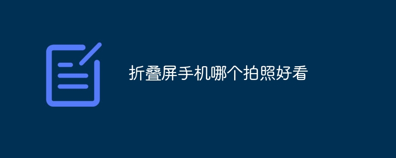 折叠屏手机哪个拍照好看