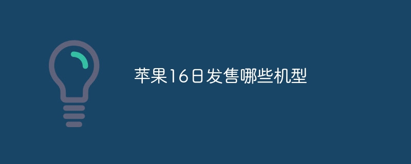 苹果16日发售哪些机型