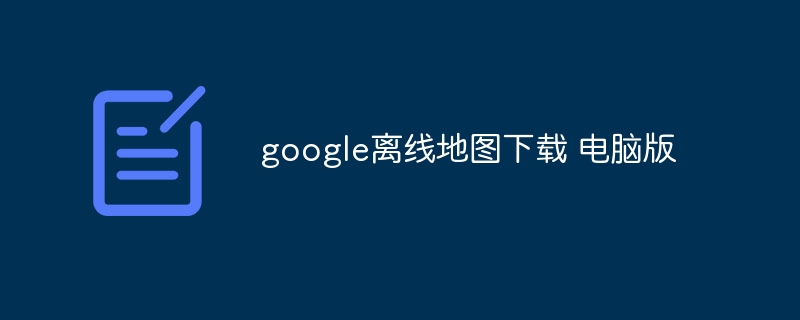google离线地图下载 电脑版