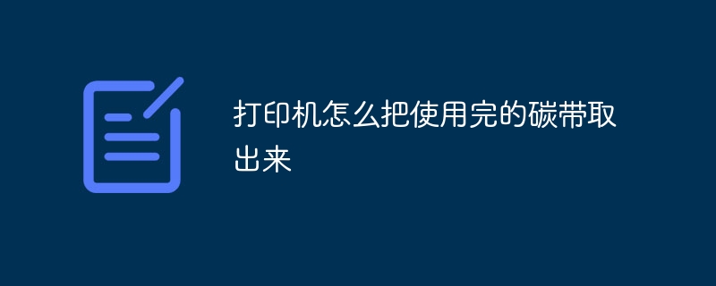 打印机怎么把使用完的碳带取出来