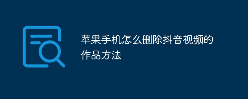 苹果手机怎么删除抖音视频的作品方法