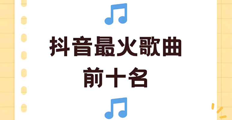 热门抖音歌曲排行榜_2025抖音十大热门歌曲推荐