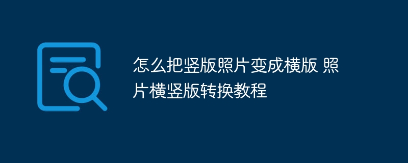 怎么把竖版照片变成横版 照片横竖版转换教程