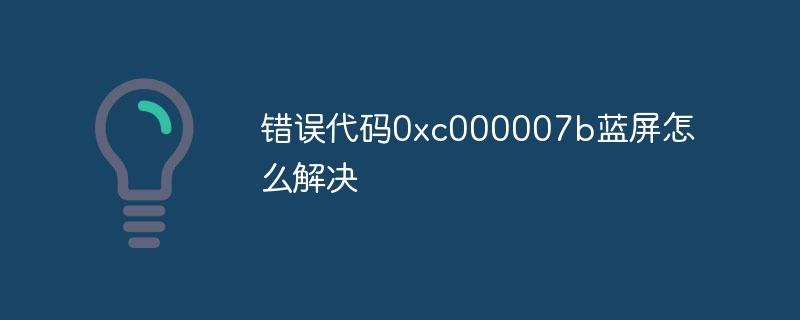 错误代码0xc000007b蓝屏怎么解决