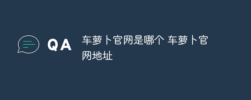 车萝卜官网是哪个 车萝卜官网地址