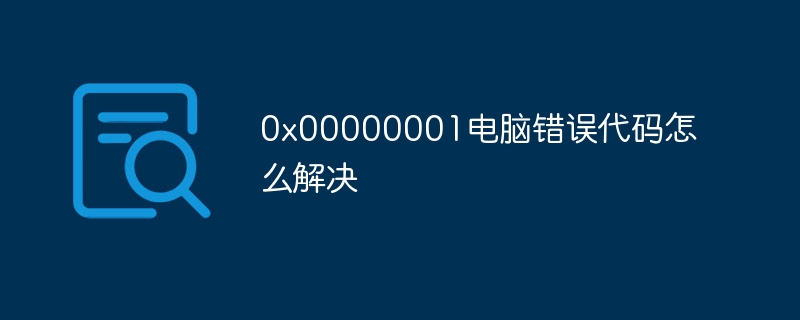 0x00000001电脑错误代码怎么解决