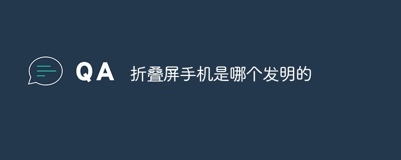 折叠屏手机是哪个发明的