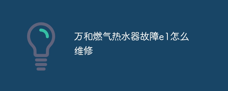 万和燃气热水器故障e1怎么维修