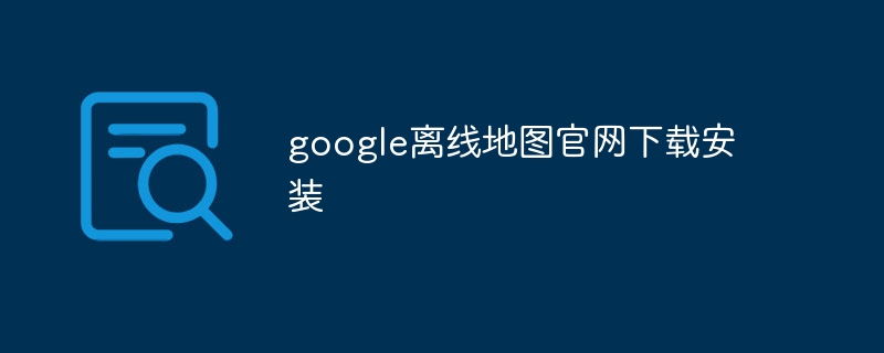 google离线地图官网下载安装