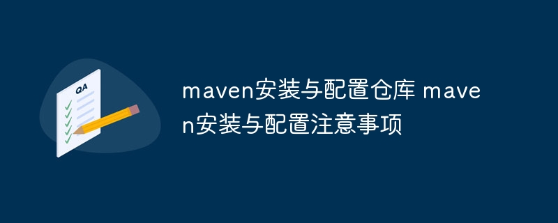 maven安装与配置仓库 maven安装与配置注意事项