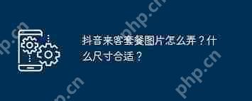 抖音来客套餐图片如何制作
