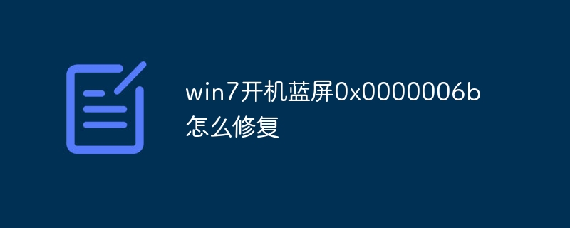 win7开机蓝屏0x0000006b怎么修复