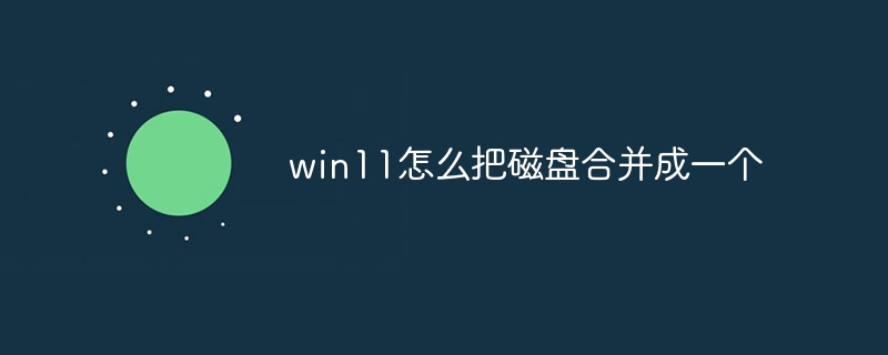win11怎么把磁盘合并成一个