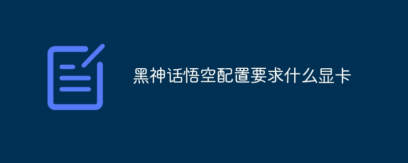 黑神话悟空配置要求什么显卡