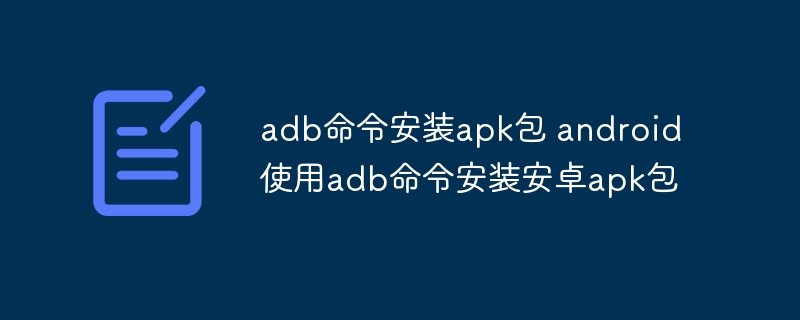 adb命令安装apk包 android使用adb命令安装安卓apk包