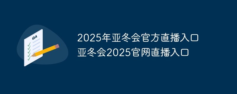 2025年亚冬会官方直播入口 亚冬会2025官网直播入口