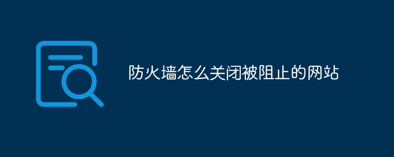 防火墙怎么关闭被阻止的网站