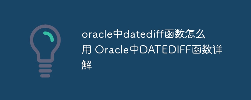 oracle中datediff函数怎么用 Oracle中DATEDIFF函数详解