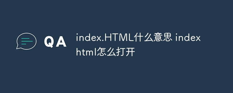 index.HTML什么意思 indexhtml怎么打开