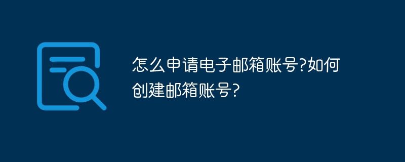 怎么申请电子邮箱账号?如何创建邮箱账号?