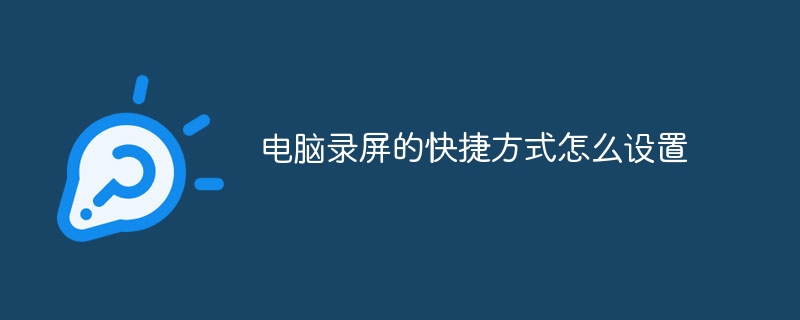 电脑录屏的快捷方式怎么设置