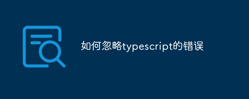 如何忽略typescript的错误