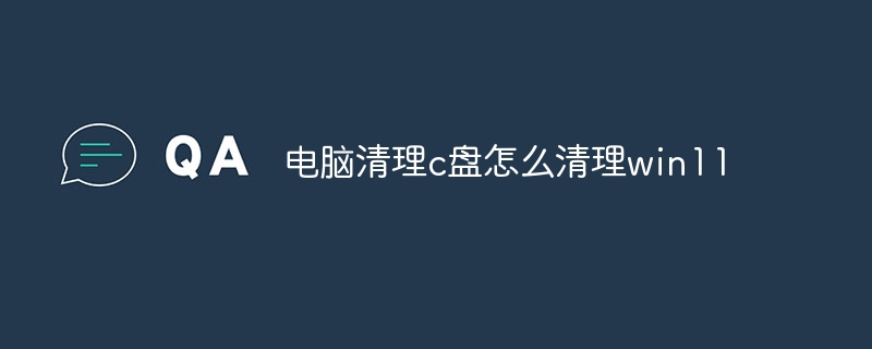 电脑清理c盘怎么清理win11