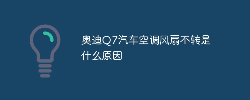 奥迪Q7汽车空调风扇不转是什么原因
