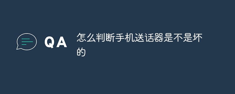 怎么判断手机送话器是不是坏的