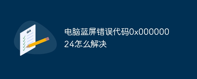 电脑蓝屏错误代码0x00000024怎么解决