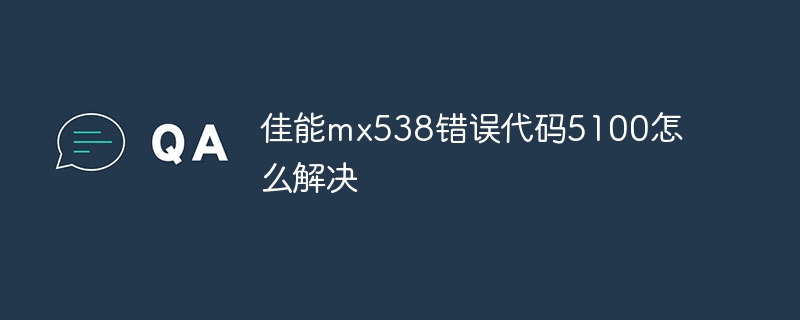 佳能mx538错误代码5100怎么解决