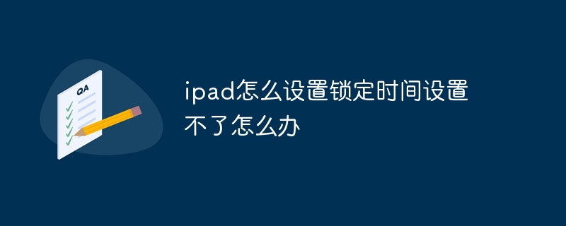 ipad怎么设置锁定时间设置不了怎么办