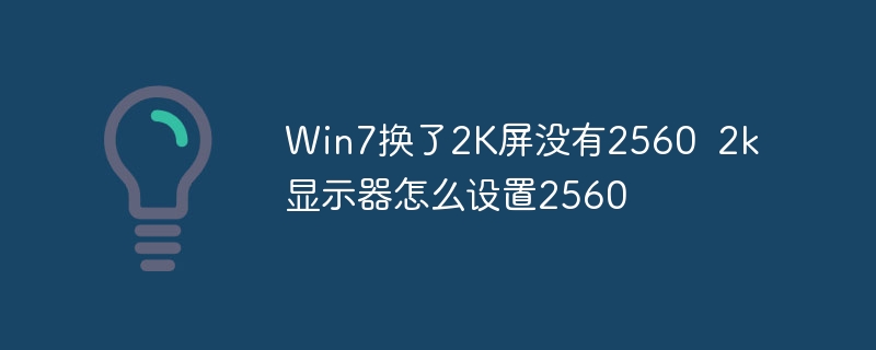 Win7换了2K屏没有2560 2k显示器怎么设置2560