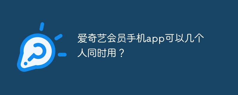 爱奇艺会员手机app可以几个人同时用？