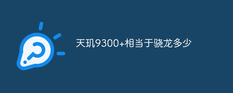 天玑9300+相当于骁龙多少