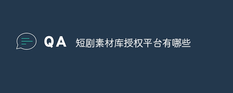 短剧素材库授权平台有哪些