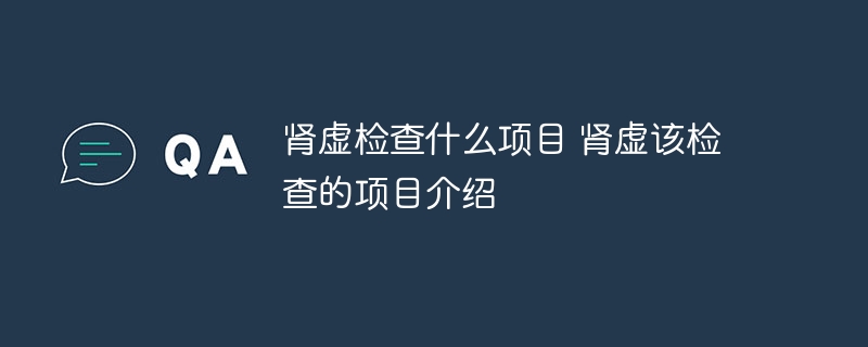 肾虚检查什么项目 肾虚该检查的项目介绍
