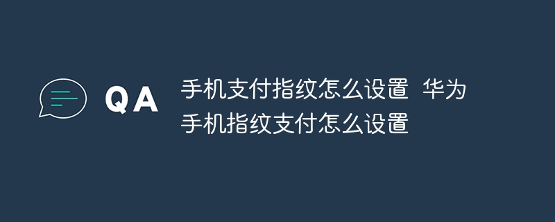 手机支付指纹怎么设置 华为手机指纹支付怎么设置
