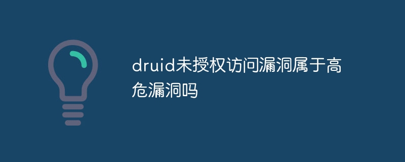 druid未授权访问漏洞属于高危漏洞吗