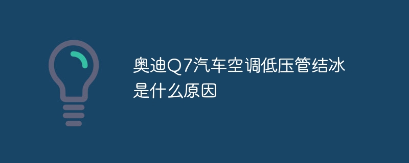 奥迪Q7汽车空调低压管结冰是什么原因