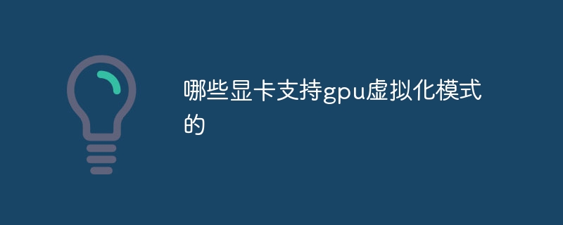 哪些显卡支持gpu虚拟化模式的