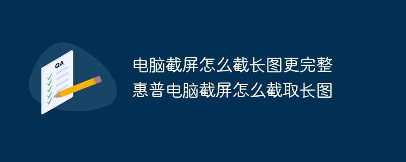 电脑截屏怎么截长图更完整 惠普电脑截屏怎么截取长图