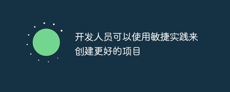 开发人员可以使用敏捷实践来创建更好的项目