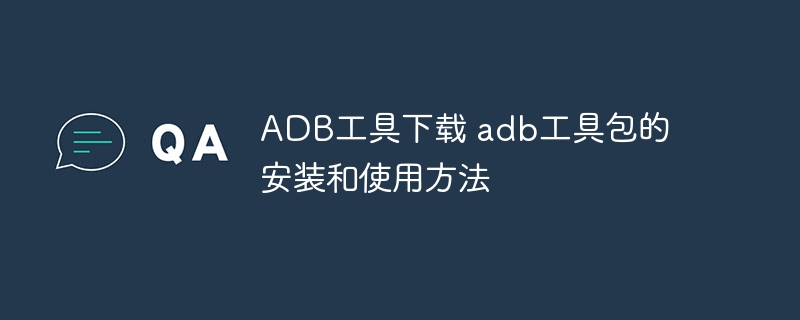 ADB工具下载 adb工具包的安装和使用方法
