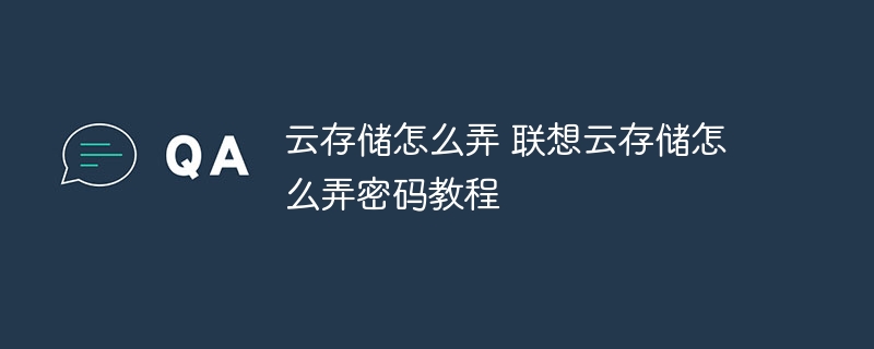 云存储怎么弄 联想云存储怎么弄密码教程