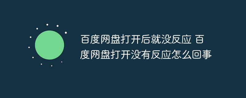 百度网盘打开后就没反应 百度网盘打开没有反应怎么回事