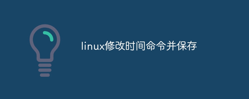 linux修改时间命令并保存