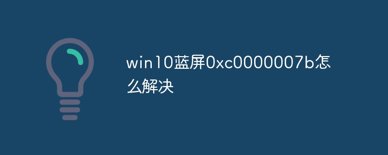 win10蓝屏0xc0000007b怎么解决