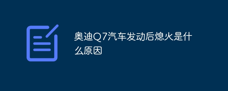 奥迪Q7汽车发动后熄火是什么原因