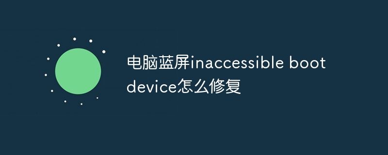 电脑蓝屏inaccessible boot device怎么修复